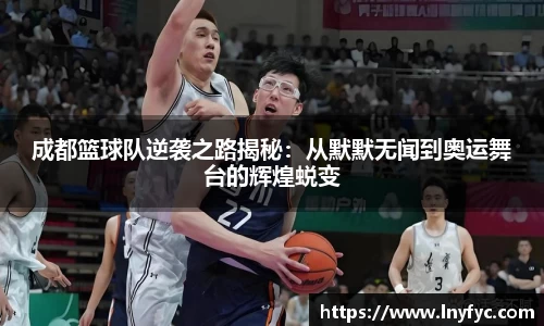 成都篮球队逆袭之路揭秘：从默默无闻到奥运舞台的辉煌蜕变