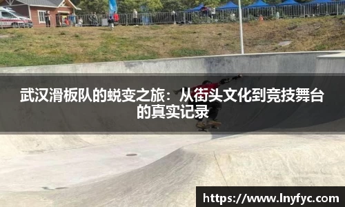 武汉滑板队的蜕变之旅：从街头文化到竞技舞台的真实记录