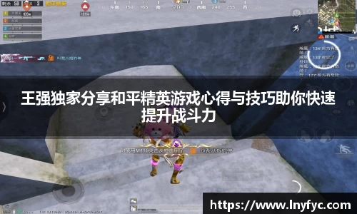 王强独家分享和平精英游戏心得与技巧助你快速提升战斗力