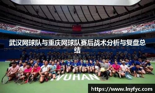 武汉网球队与重庆网球队赛后战术分析与复盘总结