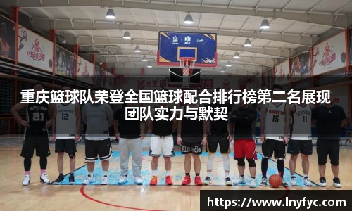 重庆篮球队荣登全国篮球配合排行榜第二名展现团队实力与默契