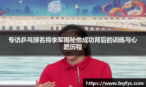 专访乒乓球名将李军揭秘他成功背后的训练与心路历程