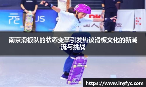 南京滑板队的状态变革引发热议滑板文化的新潮流与挑战