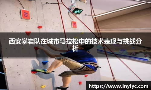 西安攀岩队在城市马拉松中的技术表现与挑战分析