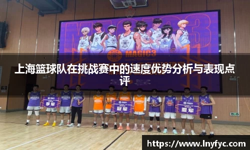 上海篮球队在挑战赛中的速度优势分析与表现点评