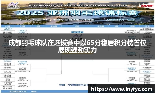 成都羽毛球队在选拔赛中以65分稳居积分榜首位展现强劲实力