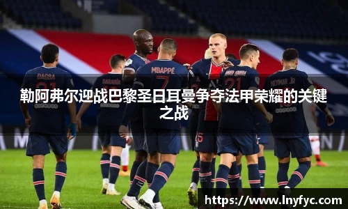 yy易游勒阿弗尔迎战巴黎圣日耳曼争夺法甲荣耀的关键之战