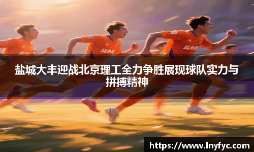 yy易游盐城大丰迎战北京理工全力争胜展现球队实力与拼搏精神
