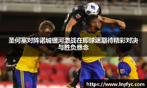 yy易游圣何塞对阵诺城银河激战在即球迷期待精彩对决与胜负悬念
